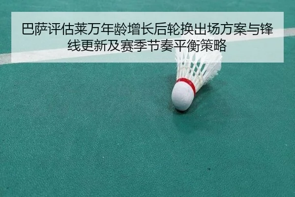 巴萨评估莱万年龄增长后轮换出场方案与锋线更新及赛季节奏平衡策略