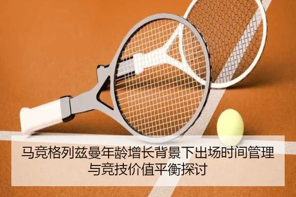 马竞格列兹曼年龄增长背景下出场时间管理与竞技价值平衡探讨
