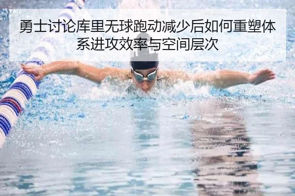 勇士讨论库里无球跑动减少后如何重塑体系进攻效率与空间层次