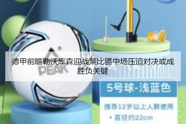 德甲前瞻勒沃库森迎战莱比锡中场压迫对决或成胜负关键