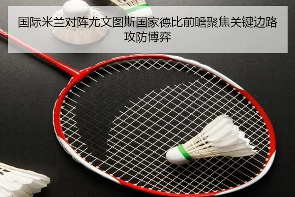 国际米兰对阵尤文图斯国家德比前瞻聚焦关键边路攻防博弈