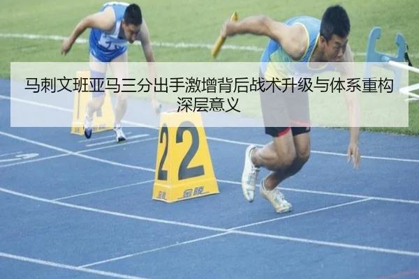 马刺文班亚马三分出手激增背后战术升级与体系重构深层意义