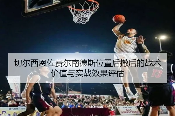 切尔西恩佐费尔南德斯位置后撤后的战术价值与实战效果评估