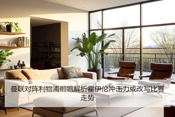 曼联对阵利物浦前瞻解析霍伊伦冲击力或改写比赛走势